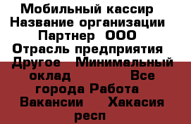 Мобильный кассир › Название организации ­ Партнер, ООО › Отрасль предприятия ­ Другое › Минимальный оклад ­ 40 000 - Все города Работа » Вакансии   . Хакасия респ.